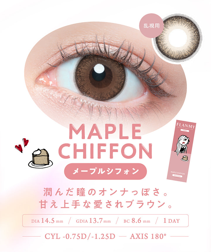 乱視用 Maple Chiffon(メープルシフォン), 潤んだ瞳のオンナっぽさ。甘え上手な愛されブラウン。, DIA14.5mm│GDIA13.7mm│BC8.6mm│1day│CYL -0.75D/-1.25D│AXIS乱180° | フランミー トーリック FLANMY TORIC 1day カラコン カラーコンタクト
