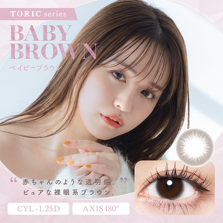 チューズミートーリック(chu's me TORIC),TORIC series,BABY BROWN,ベイビーブラウン,赤ちゃんのような透明感。,ピュアな裸眼系ブラウン,CYL -1.25D,AXIS 180°|チューズミートーリック chu's me TORIC カラコン カラーコンタクト