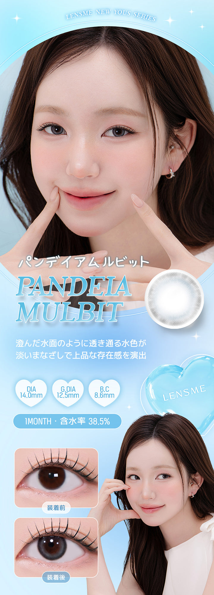 Lensme New Yous Series, パンデイアムルビット, Pandeia Mulbit, 澄んだ水面のように透き通る水色が淡いまなざしで上品な存在感を演出, DIA14.0mm, G.DIA12.5mm, B.C8.6mm, 1 Month, 含水率38.5%, 装着前, 装着後 | ユース YOUS 1day カラコン カラーコンタクト
