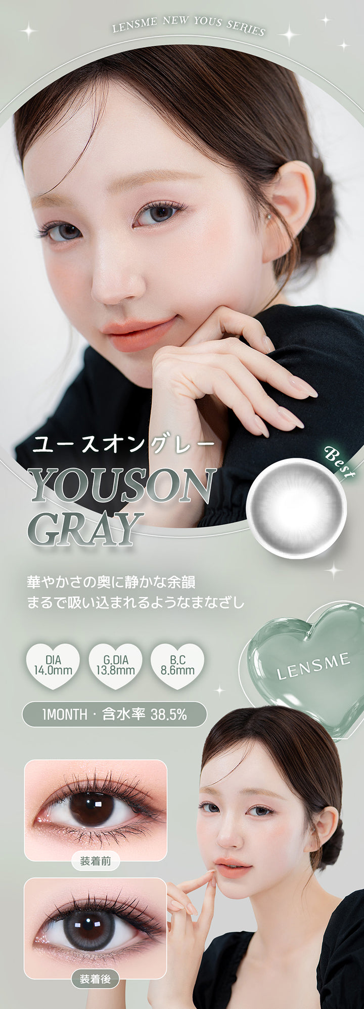 Lensme New Yous Series, ユースオングレー, Best, Youson Gray, 華やかさの奥に静かな余韻, まるで吸い込まれるようなまなざし, DIA, 14.0mm, G.DIA, 13.8mm, B.C, 8.6mm, 1 Month, 含水率 38.5%, Lensme, 装着前, 装着後 | ユース YOUS 1day カラコン カラーコンタクト
