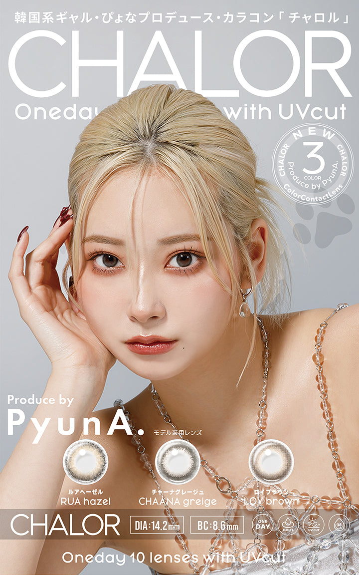 チャロル(Chalor),oneday 10 lenses with UV cut,Chalor color contactlens Produced by Pyuna.New 3colors.,チャーナグレージュ(Chaana greige),ロイブラウン(Loy brown),ルアヘーゼル(Rua gazel),韓国系ギャル!!ぴょなプロデュース「チャロル」,DIA14.2mm,BC8.6mm,one day,moist,UVcut,含水率38% | チャロル Chalor 1day カラコン カラーコンタクト
