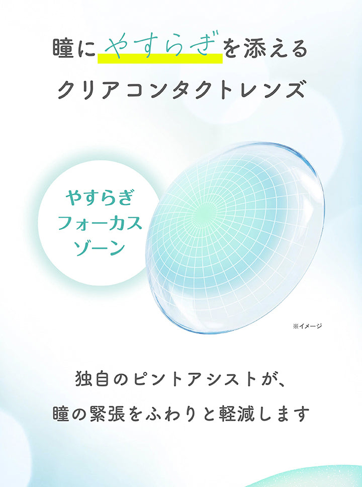 瞳にやすらぎを添えるクリアコンタクトレンズ,やすらぎフォーカスゾーン,独自のピンとアシストが、瞳の緊張をふわりと軽減します。 | やすらぎワンデー yasuragi 1day クリアコンタクト クリアレンズ
