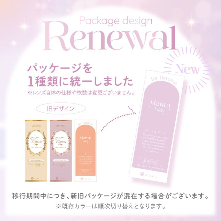 Package design Renewal, パッケージを1種類に統一しました, ※レンズ自体の仕様や枚数は変更ございません。, 旧デザイン, new, 移行期間中につき、新旧パッケージが混在する場合がございます。, ※既存カラーは順次切り替えとなります。 | ビュームワンデー Viewm 1day カラコン カラーコンタクト
