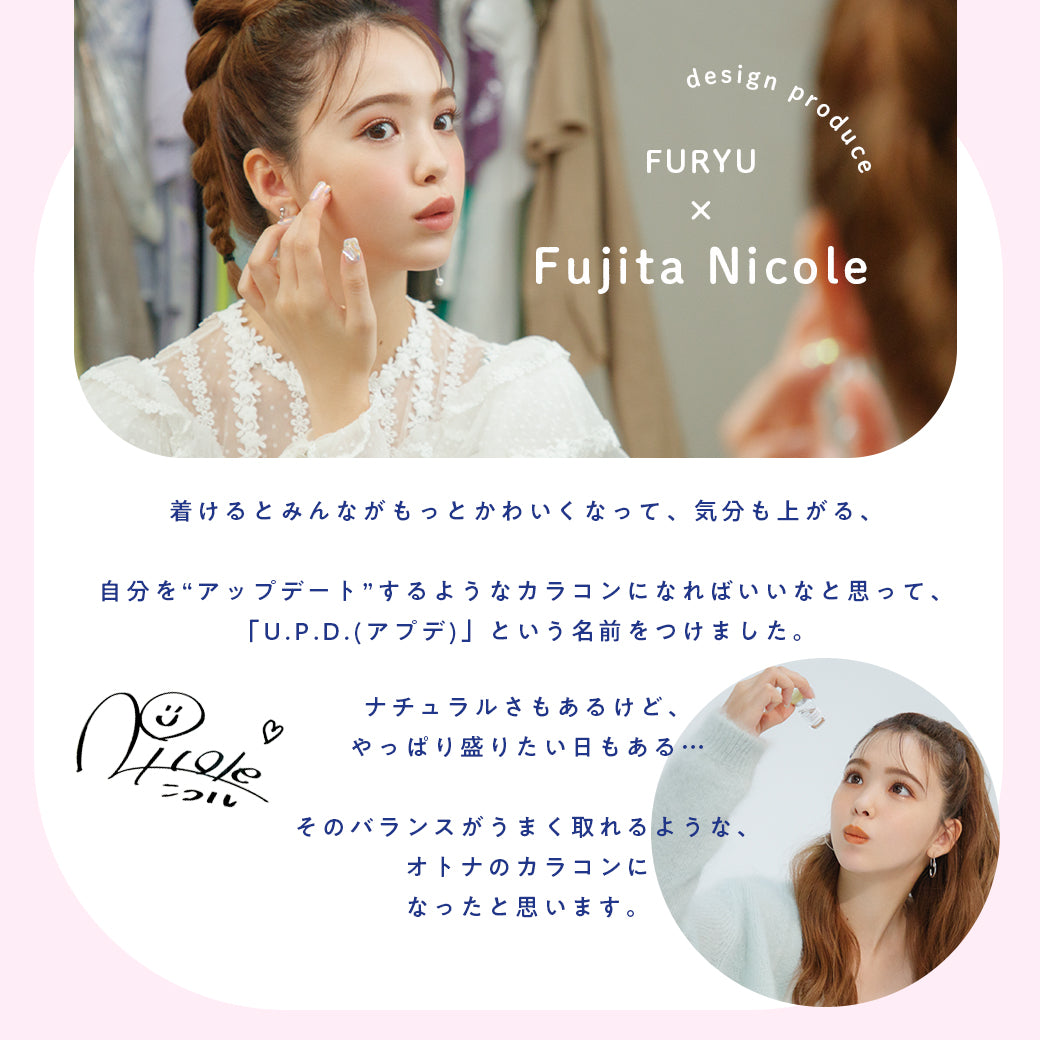 アプデのブランドストーリー,デザインプロデュースは、にこるん(藤田ニコル),着けるとみんながもっとかわいくなって、気分もあがる、自分をアップデートするようなカラコンになればいいなと思って、アプデという名前をつけました|アプデ(U.P.D.)コンタクトレンズ